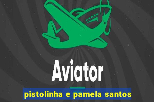 pistolinha e pamela santos